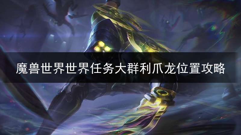 魔兽世界世界任务大群利爪龙位置攻略