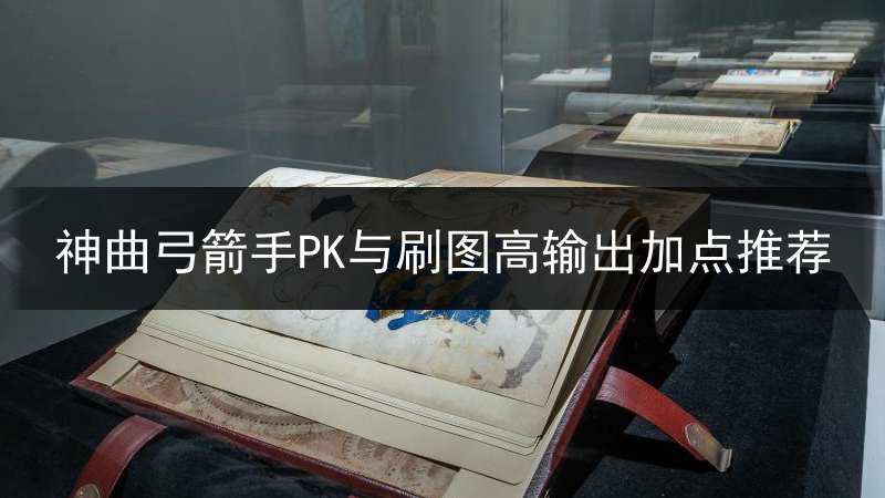 神曲弓箭手PK与刷图高输出加点推荐