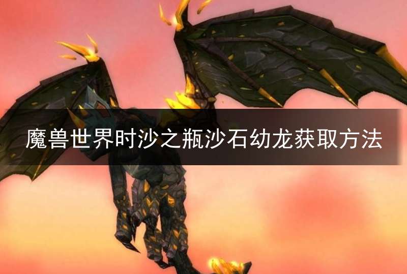 魔兽世界时沙之瓶沙石幼龙获取方法